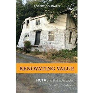 Renovating Value: HGTV and the Spectacle of Gentrification, Paperback - Robert Goldman imagine