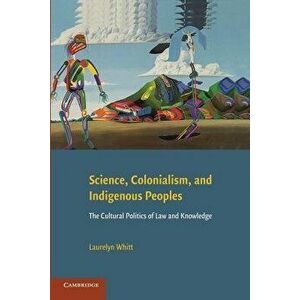 Science, Colonialism, and Indigenous Peoples: The Cultural Politics of Law and Knowledge, Paperback - Laurelyn Whitt imagine