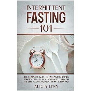 Intermittent Fasting 101: The Complete Guide to Fasting for Women and Men Over 50. Heal Your Body Through the Self-Cleansing Process of Autophag - *** imagine