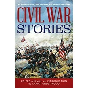 Civil War Stories: 40 of the Greatest Tales about the War Between the States, Paperback - Lamar Underwood imagine