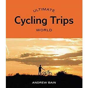 Ultimate Cycling Trips: World, Paperback - Andrew Bain imagine