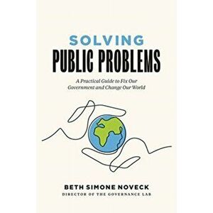 Solving Public Problems: A Practical Guide to Fix Our Government and Change Our World, Hardcover - Beth Simone Noveck imagine