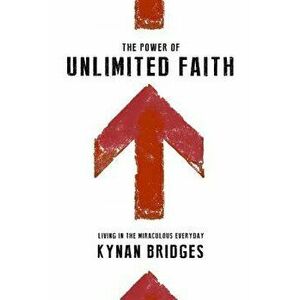 The Power of Unlimited Faith: Living in the Miraculous Everyday, Paperback - Kynan Bridges imagine