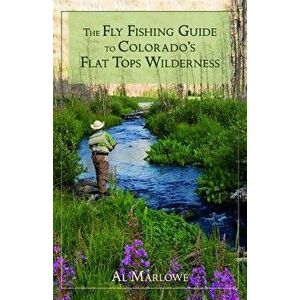 The Fly Fishing Guide to Colorado's Flat Tops Wilderness, Paperback - Al Marlowe imagine