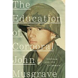 The Education of Corporal John Musgrave: Vietnam and Its Aftermath, Hardcover - John Musgrave imagine