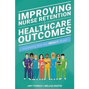Improving Nurse Retention & Healthcare Outcomes: Innovating with the Impact Model, Paperback - Judy Thomas imagine