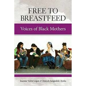Free to Breastfeed: Voices of Black Mother, Paperback - Jeanine Valrie Logan imagine