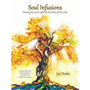 Soul Infusions: Weaving Our Soul's Light Into the Fabric of Every Day, Paperback - Joy Drake imagine