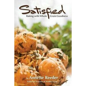 Satisfied: Baking with Whole Grain Goodness, Paperback - Annette Reeder imagine