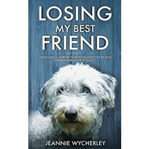 Losing My Best Friend: Thoughtful support for those affected by dog bereavement or pet loss, Paperback - Jeannie Wycherley imagine