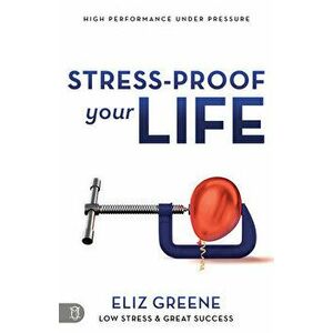 Stress-Proof Your Life: High Performance Under Pressure, Paperback - Eliz Greene imagine