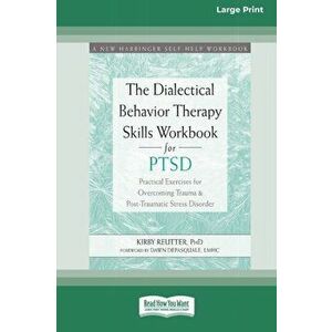 The Dialectical Behavior Therapy Skills Workbook for PTSD: Practical Exercises for Overcoming Trauma and Post-Traumatic Stress Disorder (16pt Large Pr imagine