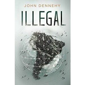 Illegal: a true story of love, revolution and crossing borders, Paperback - John Dennehy imagine