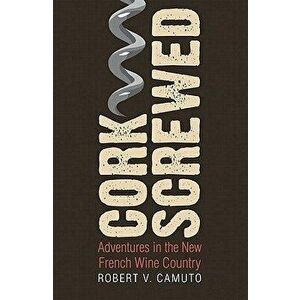 Corkscrewed: Adventures in the New French Wine Country, Paperback - Robert V. Camuto imagine