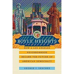 Boyle Heights, 59: How a Los Angeles Neighborhood Became the Future of American Democracy, Hardcover - George J. Sánchez imagine