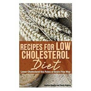 Recipes for Low Cholesterol Diet: Lower Cholesterol the Paleo or Grain Free Way, Paperback - Andree Maglio imagine