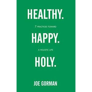 Healthy. Happy. Holy.: 7 Practices Toward a Holistic Life, Paperback - Joe Gorman imagine