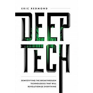 Deep Tech: Demystifying the Breakthrough Technologies That Will Revolutionize Everything, Hardcover - Eric Redmond imagine