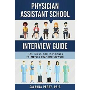 Physician Assistant School Interview Guide: Tips, Tricks, and Techniques to Impress Your Interviewers, Paperback - Savanna Perry Pa-C imagine