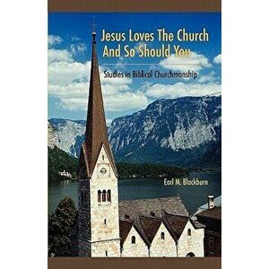 Jesus Loves the Church and So Should You: Studies in Biblical Churchmanship, Paperback - Earl M. Blackburn imagine