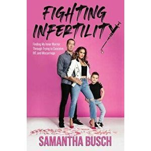 Fighting Infertility: Finding My Inner Warrior Through Trying to Conceive, IVF, and Miscarriage, Paperback - Samantha Busch imagine