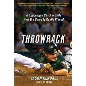 Throwback: A Big-League Catcher Tells How the Game Is Really Played, Paperback - Jason Kendall imagine