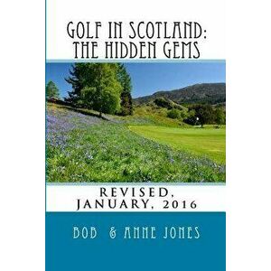 Golf in Scotland: The Hidden Gems: Scotland's Hidden Gems: Golf Courses and Pubs Revised, Paperback - Anne Jones imagine