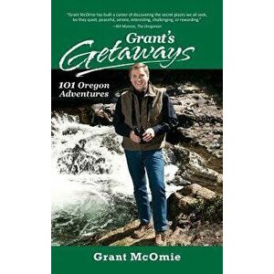 Grant's Getaways: 101 Oregon Adventures, Hardcover - Grant McOmie imagine