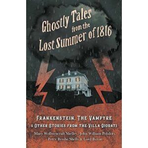 Ghostly Tales from the Lost Summer of 1816 - Frankenstein, The Vampyre & Other Stories from the Villa Diodati, Paperback - Mary Shelley imagine