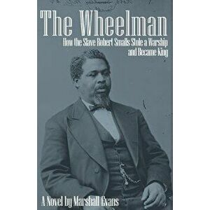 The Wheelman: How the Slave Robert Smalls Stole a Warship and Became King, Paperback - Marshall Evans imagine