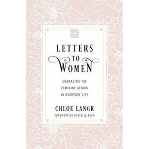 Letters to Women: Embracing the Feminine Genius in Everyday Life, Paperback - Chloe Langr imagine