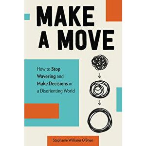 Make a Move: How to Stop Wavering and Make Decisions in a Disorienting World, Hardcover - Stephanie Williams O'Brien imagine