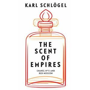 The Scent of Empires: Chanel No. 5 and Red Moscow, Hardcover - Jessica Spengler imagine