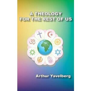 A Theology for the Rest of Us, Paperback - Arthur Yavelberg imagine