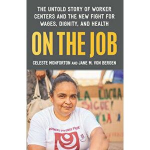 On the Job: The Untold Story of America's Work Centers and the New Fight for Wages, Dignity, and Health, Hardcover - Celeste Monforton imagine