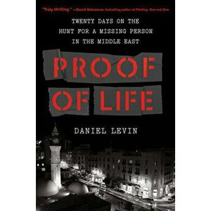 Proof of Life: Twenty Days on the Hunt for a Missing Person in the Middle East, Hardcover - Daniel Levin imagine