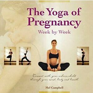 The Yoga of Pregnancy: Connect with Your Unborn Child Through the Mind, Body and Breath, Paperback - Mel Campbell imagine
