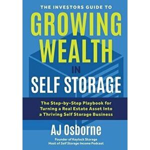 The Investors Guide to Growing Wealth in Self Storage: The Step-By-Step Playbook for Turning a Real Estate Asset Into a Thriving Self Storage Business imagine