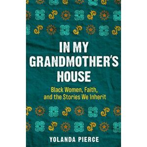 In My Grandmother's House: Black Women, Faith, and the Stories We Inherit, Hardcover - Yolanda Pierce imagine