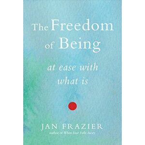 The Freedom of Being: At Ease with What Is, Paperback - Jan Frazier imagine