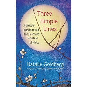 Three Simple Lines: A Writer's Pilgrimage Into the Heart and Homeland of Haiku, Hardcover - Natalie Goldberg imagine