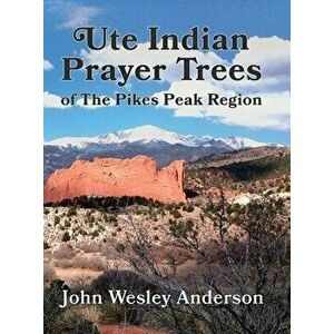 Ute Prayer Trees of the Pikes Peak Region, Hardcover - John Wesley Anderson imagine