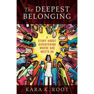 The Deepest Belonging: A Story about Discovering Where God Meets Us, Paperback - Kara K. Root imagine
