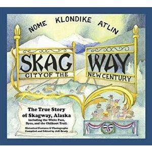 Skagway: City of the New Century, Paperback - Jeff Brady imagine