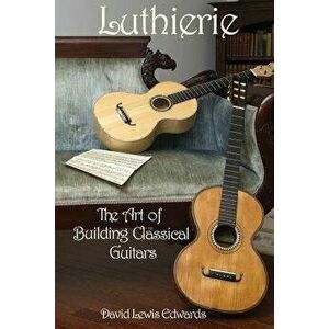 Luthierie: The Art of Building Classical Guitars, Paperback - David Lewis Edwards imagine