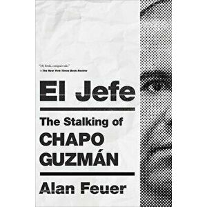 El Jefe: The Stalking of Chapo Guzmán, Paperback - Alan Feuer imagine