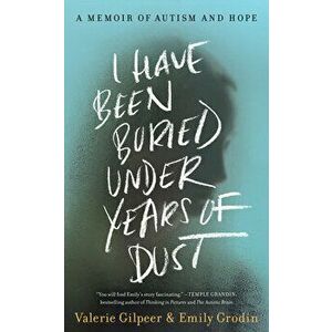 I Have Been Buried Under Years of Dust: A Memoir of Autism and Hope, Hardcover - Valerie Gilpeer imagine