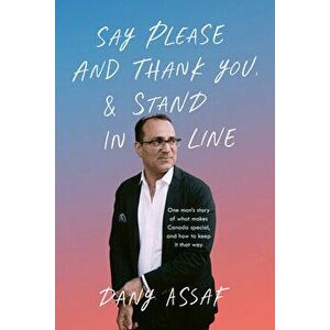 Say Please and Thank You & Stand in Line: One Man's Story of What Makes Canada Special, and How to Keep It That Way - Dany Assaf imagine