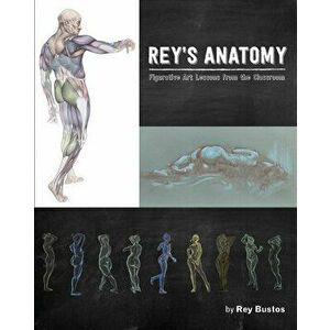 Rey's Anatomy: Figurative Art Lessons from the Classroom, Paperback - Rey Bustos imagine