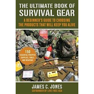 The Ultimate Book of Survival Gear: A Beginner's Guide to Choosing the Products That Will Keep You Alive, Paperback - James C. Jones imagine